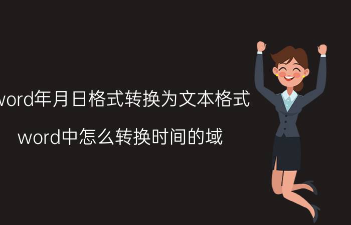 word年月日格式转换为文本格式 word中怎么转换时间的域？